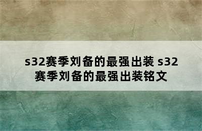 s32赛季刘备的最强出装 s32赛季刘备的最强出装铭文